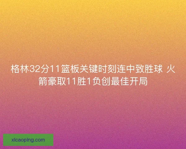 格林32分11篮板关键时刻连中致胜球 火箭豪取11胜1负创最佳开局