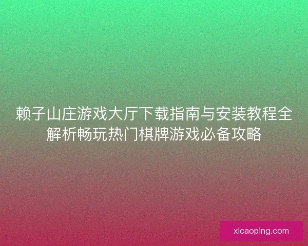 赖子山庄游戏大厅下载指南与安装教程全解析畅玩热门棋牌游戏必备攻略