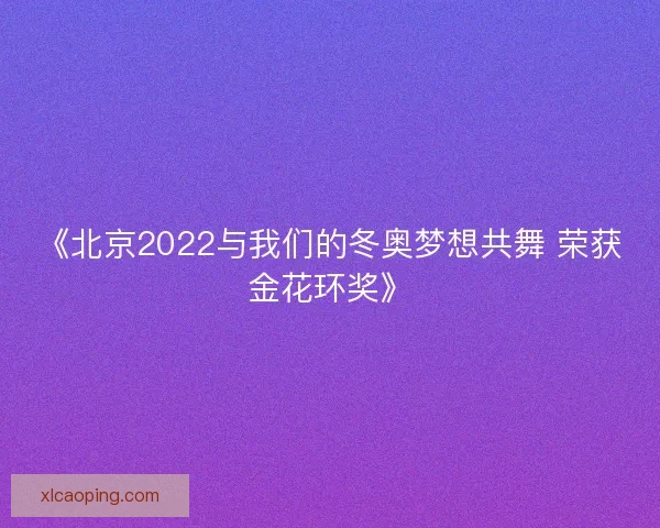 《北京2022与我们的冬奥梦想共舞 荣获金花环奖》
